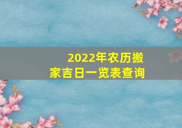 2022年农历搬家吉日一览表查询