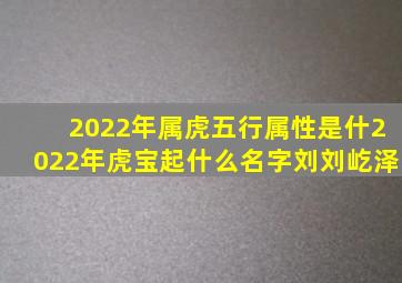 2022年属虎五行属性是什2022年虎宝起什么名字刘刘屹泽