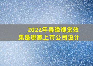 2022年春晚视觉效果是哪家上市公司设计