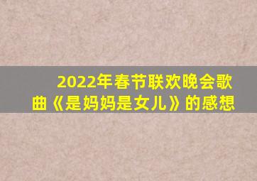 2022年春节联欢晚会歌曲《是妈妈是女儿》的感想