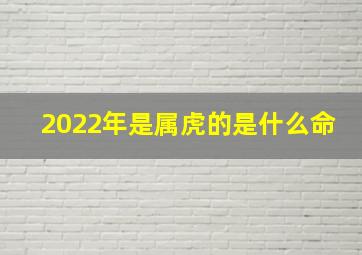 2022年是属虎的是什么命