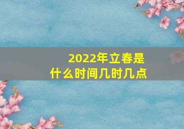 2022年立春是什么时间几时几点