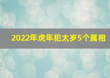 2022年虎年犯太岁5个属相