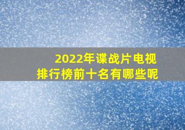 2022年谍战片电视排行榜前十名有哪些呢