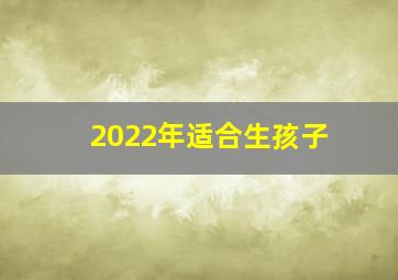 2022年适合生孩子