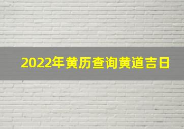 2022年黄历查询黄道吉日