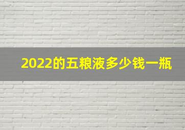 2022的五粮液多少钱一瓶