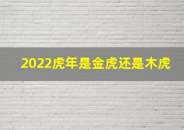 2022虎年是金虎还是木虎