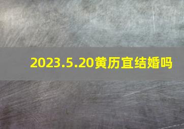 2023.5.20黄历宜结婚吗