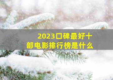 2023口碑最好十部电影排行榜是什么