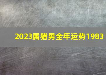 2023属猪男全年运势1983