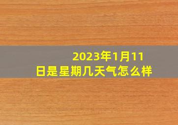 2023年1月11日是星期几天气怎么样