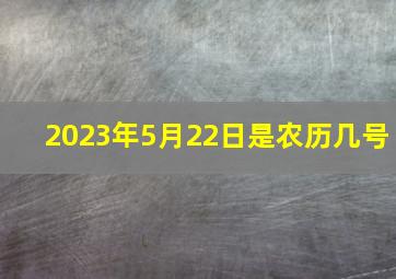 2023年5月22日是农历几号