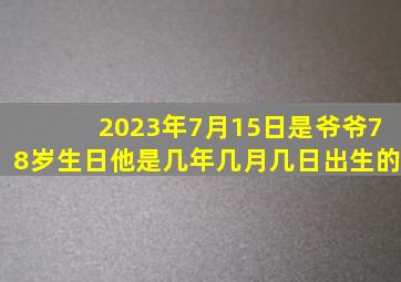 2023年7月15日是爷爷78岁生日他是几年几月几日出生的