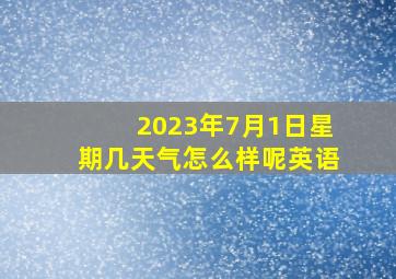 2023年7月1日星期几天气怎么样呢英语