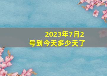 2023年7月2号到今天多少天了