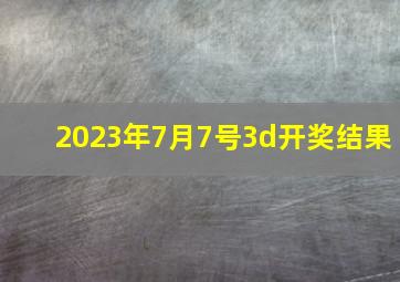 2023年7月7号3d开奖结果