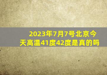 2023年7月7号北京今天高温41度42度是真的吗