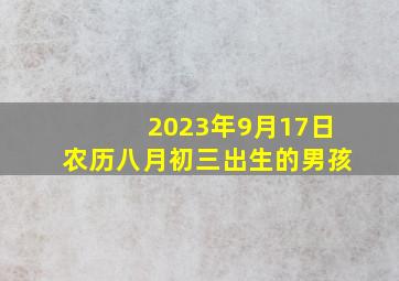 2023年9月17日农历八月初三出生的男孩