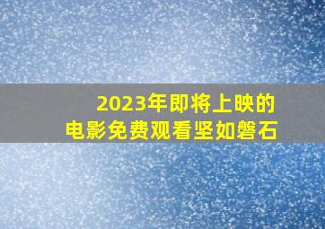 2023年即将上映的电影免费观看坚如磐石