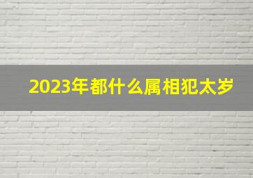 2023年都什么属相犯太岁