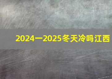 2024一2025冬天冷吗江西