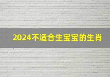 2024不适合生宝宝的生肖