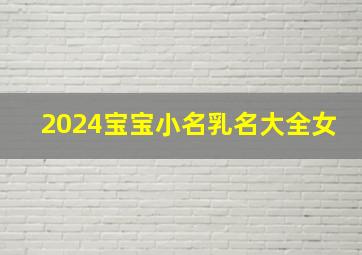 2024宝宝小名乳名大全女