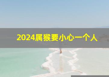 2024属猴要小心一个人