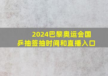 2024巴黎奥运会国乒抽签抽时间和直播入口