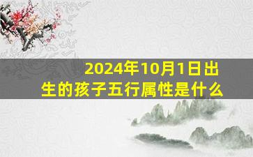 2024年10月1日出生的孩子五行属性是什么