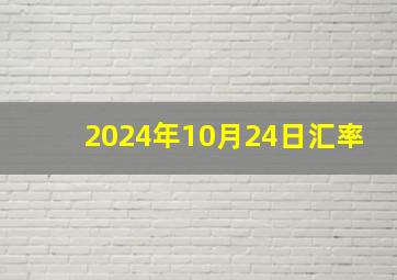 2024年10月24日汇率