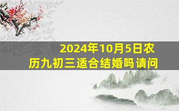 2024年10月5日农历九初三适合结婚吗请问