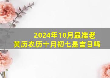 2024年10月最准老黄历农历十月初七是吉日吗