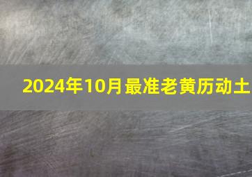 2024年10月最准老黄历动土