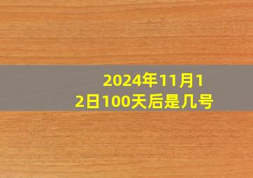 2024年11月12日100天后是几号