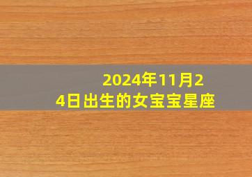 2024年11月24日出生的女宝宝星座