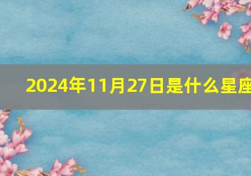 2024年11月27日是什么星座