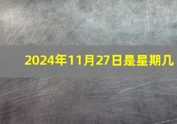 2024年11月27日是星期几