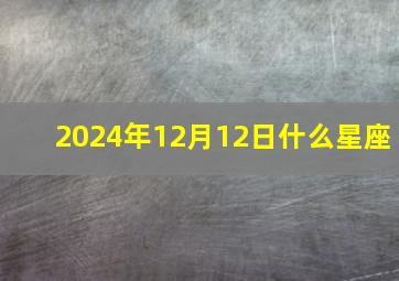 2024年12月12日什么星座