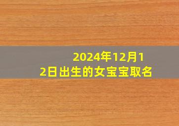 2024年12月12日出生的女宝宝取名