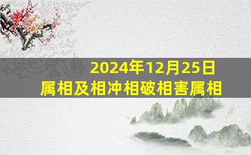 2024年12月25日属相及相冲相破相害属相