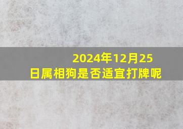 2024年12月25日属相狗是否适宜打牌呢