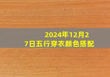 2024年12月27日五行穿衣颜色搭配