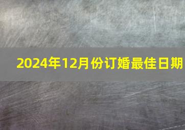 2024年12月份订婚最佳日期