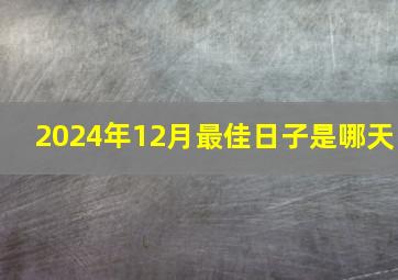 2024年12月最佳日子是哪天