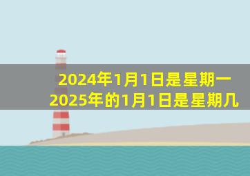 2024年1月1日是星期一2025年的1月1日是星期几