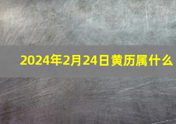 2024年2月24日黄历属什么