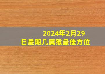 2024年2月29日星期几属猴最佳方位