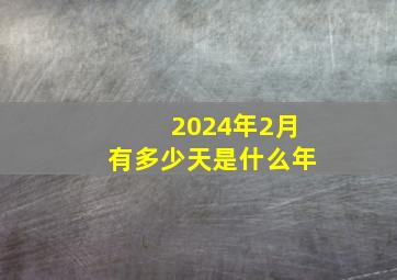 2024年2月有多少天是什么年